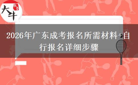 2026年广东成考报名所需材料+自行报名详细步骤 2026年广东成考报名所需材料+自行报名详细步骤