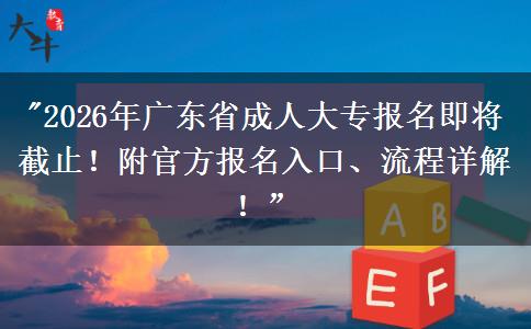 2026年广东省成人大专报名即将截止！附官方报名入口、流程详解！