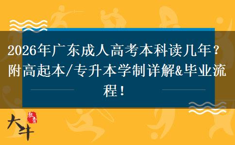 2026年广东成人高考本科读几年？附高起本/专升本学制详解&毕业流程！​