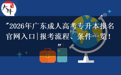 2026年广东成人高考专升本报名官网入口|报考流程、条件一览！