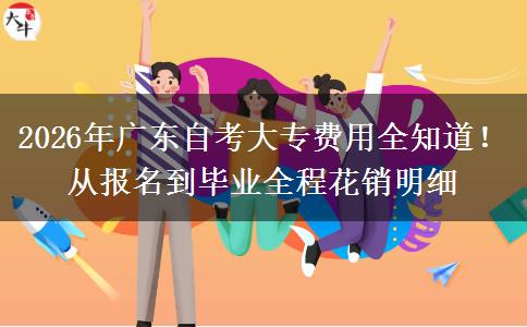 2026年广东自考大专费用全知道！从报名到毕业全程花销明细