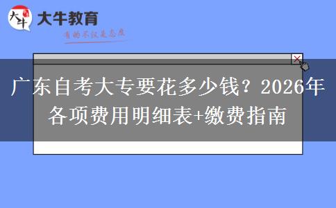广东自考大专要花多少钱？2026年各项费用明细表+缴费指南
