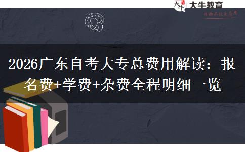 2026广东自考大专总费用解读：报名费+学费+杂费全程明细一览