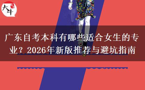 广东自考本科有哪些适合女生的专业？2026年新版推荐与避坑指南