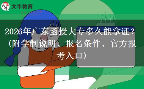 2026年广东函授大专多久能拿证？(附学制说明、报名条件、官方报考入口)