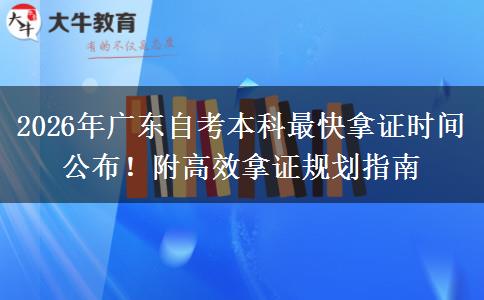 2026年广东自考本科最快拿证时间公布！附高效拿证规划指南