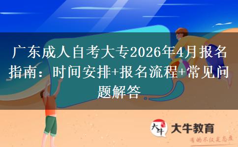 广东成人自考大专2026年4月报名指南：时间安排+报名流程+常见问题解答