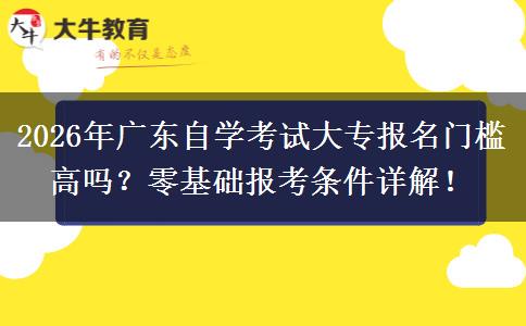 2026年广东自学考试大专报名门槛高吗？零基础报考条件详解！
