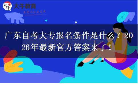 广东自考大专报名条件是什么？2026年最新官方答案来了！