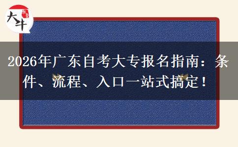 2026年广东自考大专报名指南：条件、流程、入口一站式搞定！