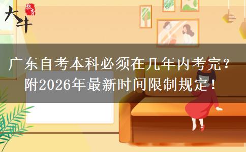 广东自考本科必须在几年内考完？附2026年最新时间限制规定！