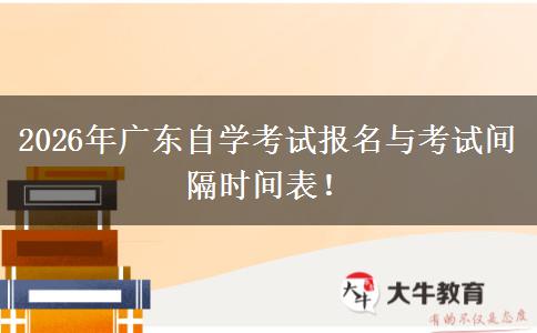 2026年广东自学考试报名与考试间隔时间表！