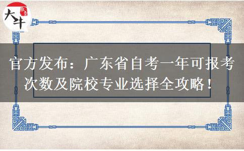 官方发布：广东省自考一年可报考次数及院校专业选择全攻略！