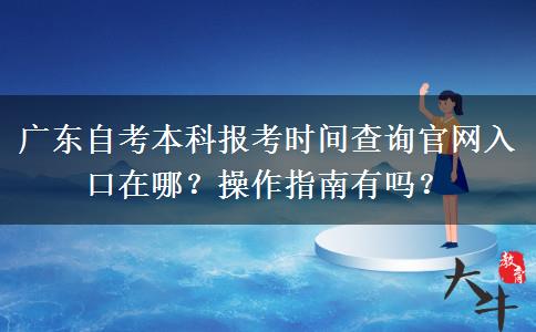 广东自考本科报考时间查询官网入口在哪？操作指南有吗？