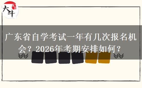 广东省自学考试一年有几次报名机会？2026年考期安排如何？