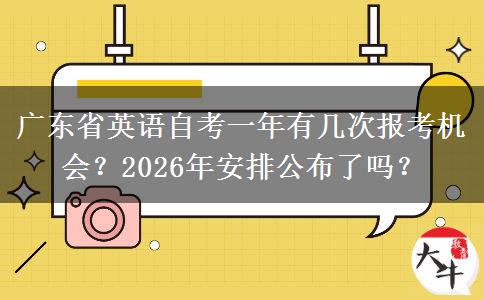 广东省英语自考一年有几次报考机会？2026年安排公布了吗？