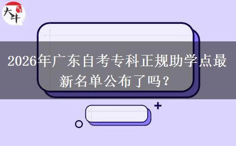 2026年广东自考专科正规助学点最新名单公布了吗？