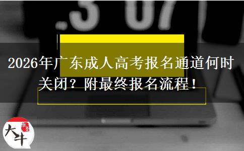 2026年广东成人高考报名通道何时关闭？附最终报名流程！