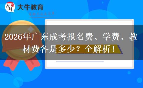 2026年广东成考报名费、学费、教材费各是多少？全解析！