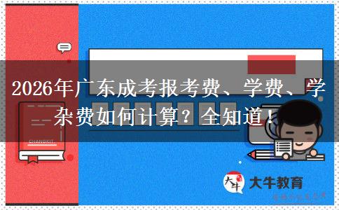 2026年广东成考报考费、学费、学杂费如何计算？全知道！