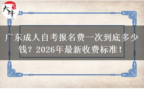 广东成人自考报名费一次到底多少钱？2026年最新收费标准！