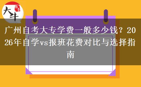 广州自考大专学费一般多少钱？2026年自学vs报班花费对比与选择指南