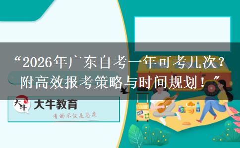 “2026年广东自考一年可考几次？附高效报考策略与时间规划！