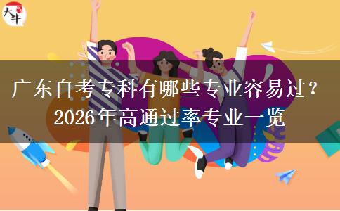 广东自考专科有哪些专业容易过？2026年高通过率专业一览