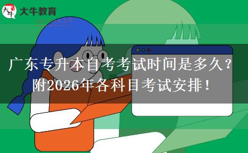 广东专升本自考考试时间是多久？附2026年各科目考试安排！