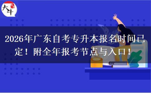2026年广东自考专升本报名时间已定！附全年报考节点与入口！