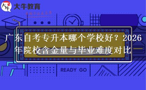广东自考专升本哪个学校好？2026年院校含金量与毕业难度对比