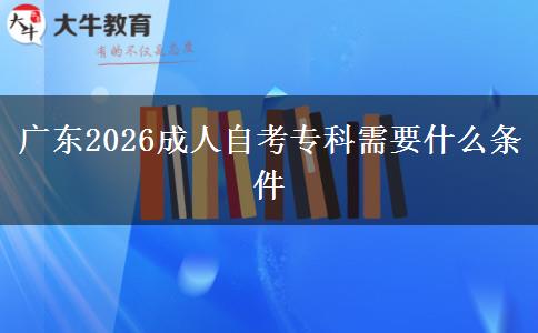 广东2026成人自考专科需要什么条件