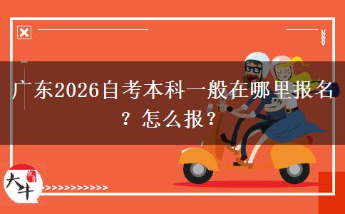 广东2026自考本科一般在哪里报名？怎么报？