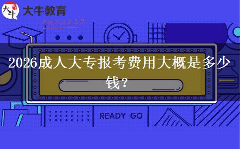 2026成人大专报考费用大概是多少钱？