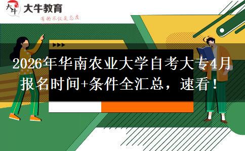 2026年华南农业大学自考大专4月报名时间+条件全汇总，速看！