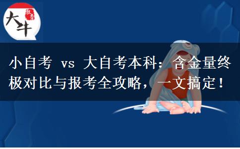 小自考 vs 大自考本科：含金量终极对比与报考全攻略，一文搞定！