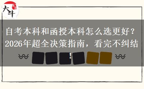自考本科和函授本科怎么选更好？2026年超全决策指南，看完不纠结！