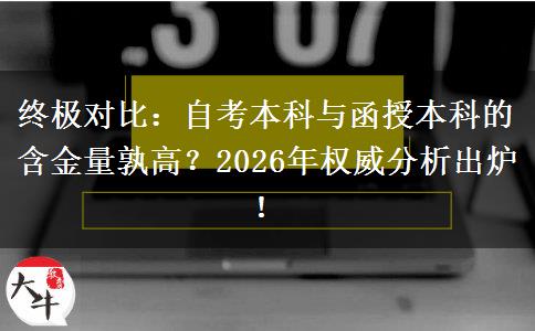 终极对比：自考本科与函授本科的含金量孰高？2026年权威分析出炉！