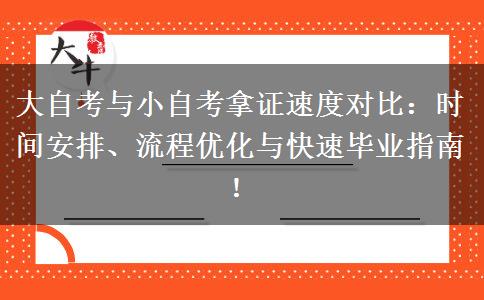 大自考与小自考拿证速度对比：时间安排、流程优化与快速毕业指南！
