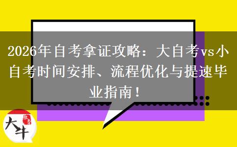 2026年自考拿证攻略：大自考vs小自考时间安排、流程优化与提速毕业指南！