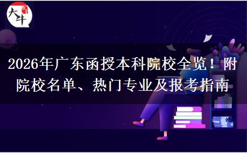 2026年广东函授本科院校全览！附院校名单、热门专业及报考指南