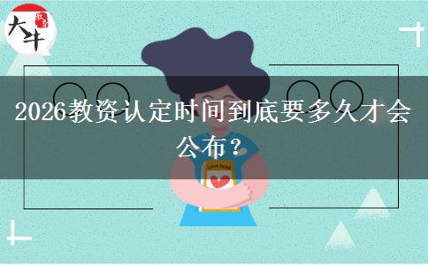 2026教资认定时间到底要多久才会公布？