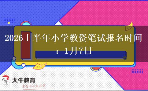 2026上半年小学教资笔试报名时间：1月7日