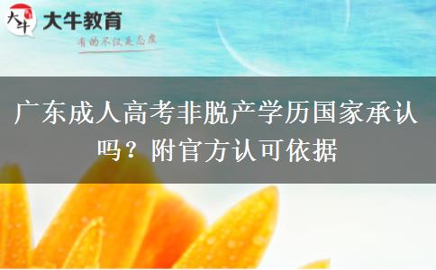 广东成人高考非脱产学历国家承认吗？附官方认可依据