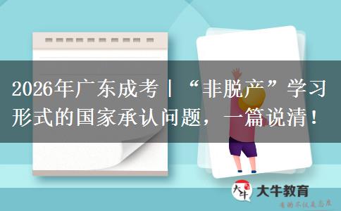 2026年广东成考｜“非脱产”学习形式的国家承认问题，一篇说清！