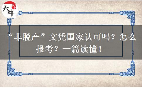 “非脱产”文凭国家认可吗？怎么报考？一篇读懂！