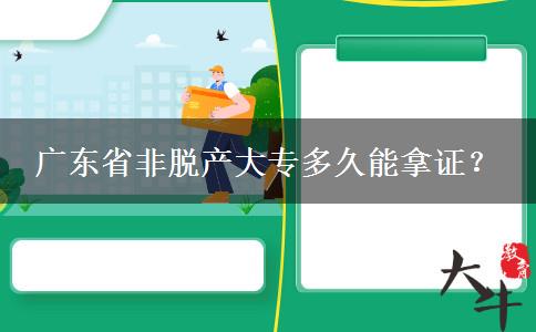 广东省非脱产大专多久能拿证？