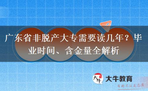 广东省非脱产大专需要读几年？毕业时间、含金量全解析