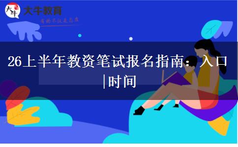 26上半年教资笔试报名指南：入口|时间