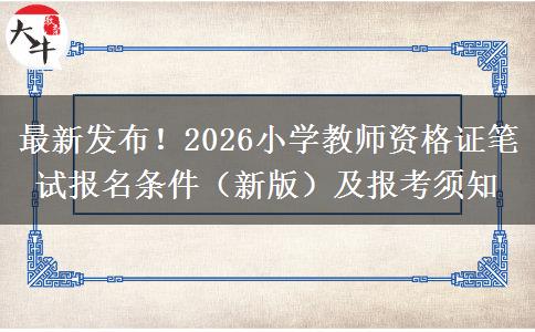 最新发布！2026小学教师资格证笔试报名条件（新版）及报考须知